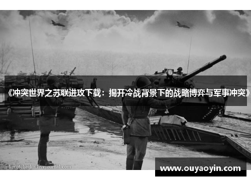 《冲突世界之苏联进攻下载：揭开冷战背景下的战略博弈与军事冲突》